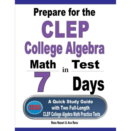 Prepare for the CLEP College Algebra Test in 7 Days: A Quick Study Guide with Two Full-Length CLEP College Algebra Practice Tests