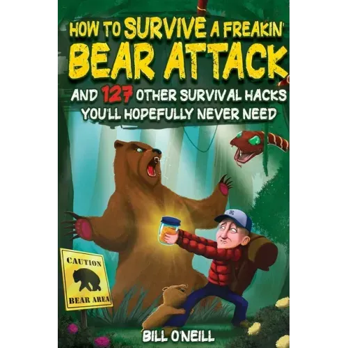 How To Survive A Freakin' Bear Attack: And 127 Other Survival Hacks You'll Hopefully Never Need