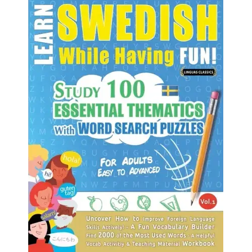 Learn Swedish While Having Fun! - For Adults: EASY TO ADVANCED - STUDY 100 ESSENTIAL THEMATICS WITH WORD SEARCH PUZZLES - VOL.1 - Uncover How to Impro