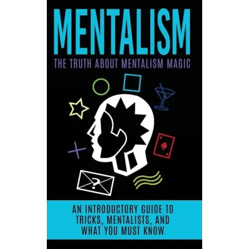 Mentalism: The Truth About Mentalism Magic: An Introductory Guide to Tricks, Mentalists, And What You Must Know