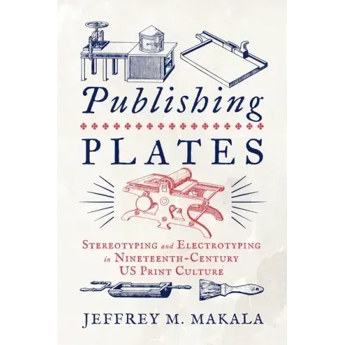 Publishing Plates: Stereotyping and Electrotyping in Nineteenth-Century Us Print Culture