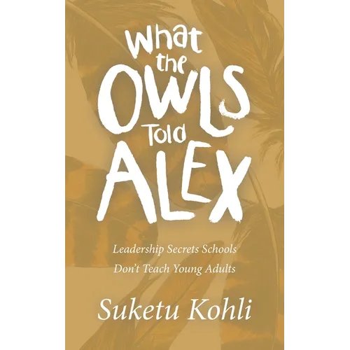 What the Owls Told Alex: Leadership Secrets Schools Don't Teach Young Adults