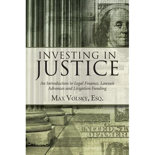Investing in Justice: An Introduction to Legal Finance, Lawsuit Advances and Litigation Funding - Paperback
