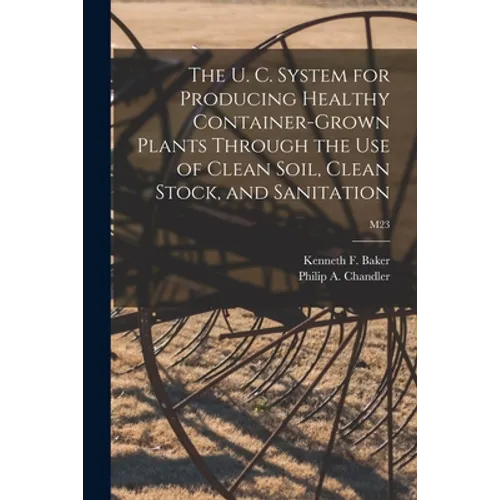 The U. C. System for Producing Healthy Container-grown Plants Through the Use of Clean Soil, Clean Stock, and Sanitation; M23