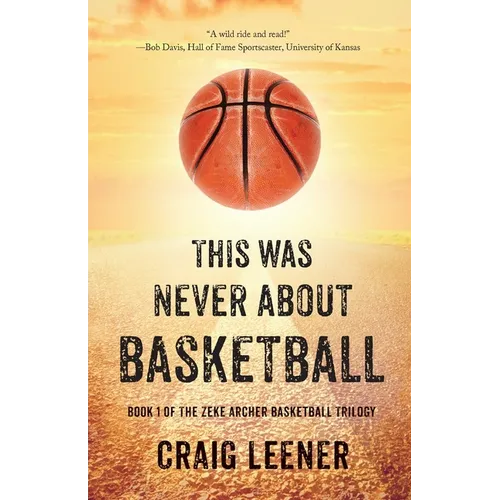 This Was Never About Basketball: Book 1 of the Zeke Archer Basketball Trilogy