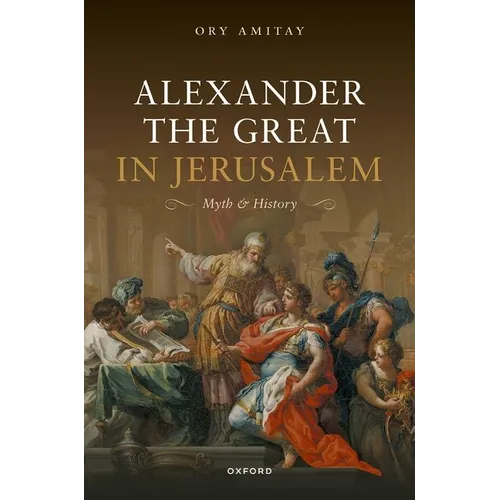 Alexander the Great in Jerusalem: Myth and History