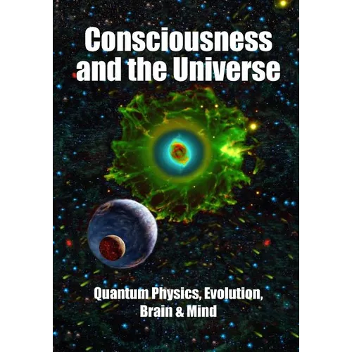 Consciousness and the Universe: Quantum Physics, Evolution, Brain & Mind
