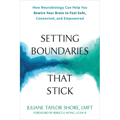Setting Boundaries That Stick: How Neurobiology Can Help You Rewire Your Brain to Feel Safe, Connected, and Empowered