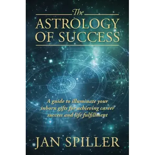 The Astrology of Success: A Guide to Illuminate Your Inborn Gifts for Achieving Career Success and Life Fulfillment