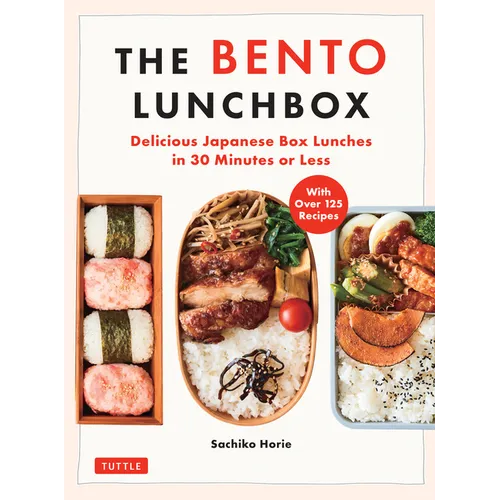 The Bento Lunchbox: Delicious Japanese Box Lunches in 30 Minutes or Less (with Over 125 Recipes)