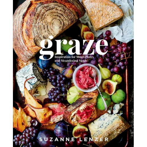 Graze: Inspiration for Small Plates and Meandering Meals: A Charcuterie Cookbook