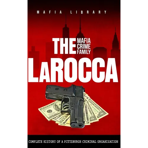 The LaRocca Mafia Crime Family: The Complete History of a Pittsburgh Criminal Organization