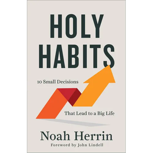 Holy Habits: 10 Small Decisions That Lead to a Big Life