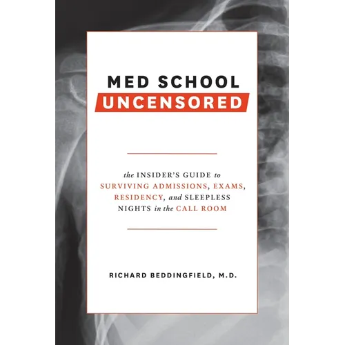 Med School Uncensored: The Insider's Guide to Surviving Admissions, Exams, Residency, and Sleepless Nights in the Call Room