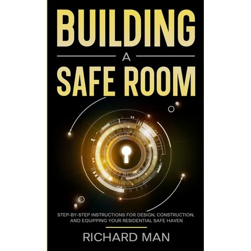 Building a Safe Room: Step-by-Step Instructions for Design, Construction, and Equipping Your Residential Safe Haven