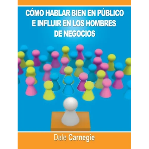 Como hablar bien en publico e influir en los hombres de negocios por Dale Carnegie autor de Como Ganar Amigos