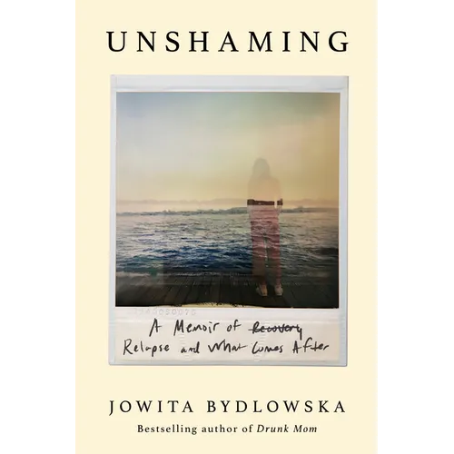 Unshaming: A Memoir of Recovery, Relapse, and What Comes After