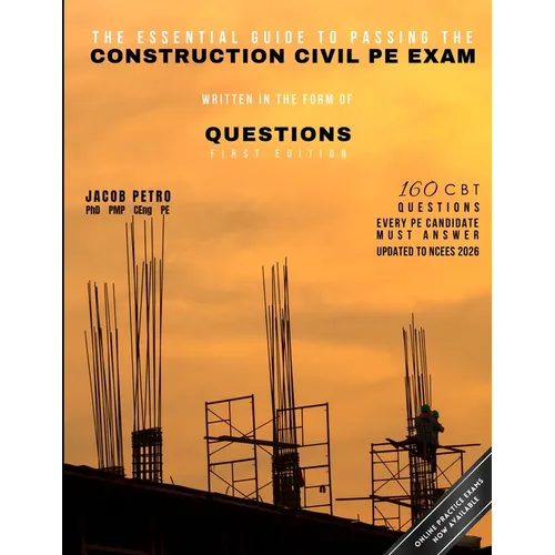 The Essential Guide to Passing the Construction Civil PE Exam Written in the Form of Questions: 160 CBT Questions Every PE Candidate Must Answer
