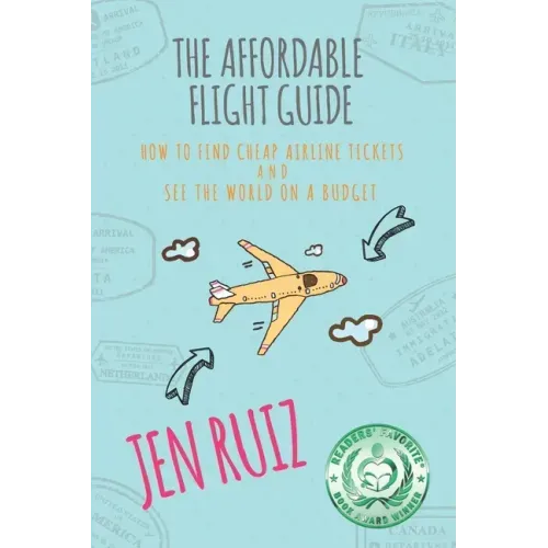 The Affordable Flight Guide: How to Find Cheap Airline Tickets and See the World on a Budget