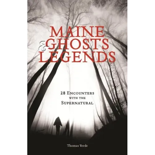 Maine Ghosts & Legends: 30 Encounters with the Supernatural