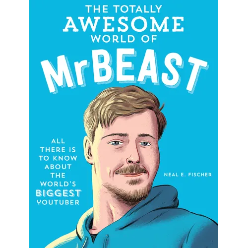 The Totally Awesome World of Mrbeast: Learn All There Is to Know about the World's Biggest Youtuber