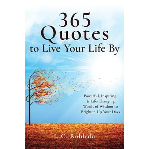 365 Quotes to Live Your Life By: Powerful, Inspiring, & Life-Changing Words of Wisdom to Brighten Up Your Days