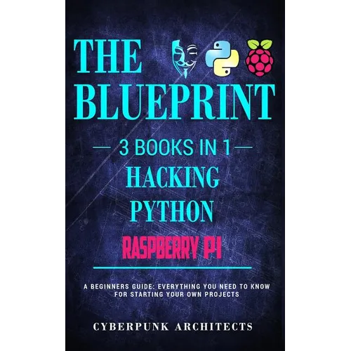 Raspberry Pi & Hacking & Python: 3 Books in 1: THE BLUEPRINT: Everything You Need To Know