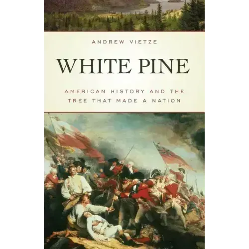White Pine: American History and the Tree that Made a Nation