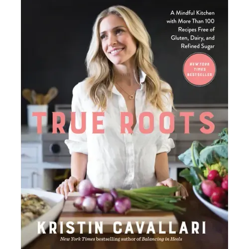 True Roots: A Mindful Kitchen with More Than 100 Recipes Free of Gluten, Dairy, and Refined Sugar: A Cookbook