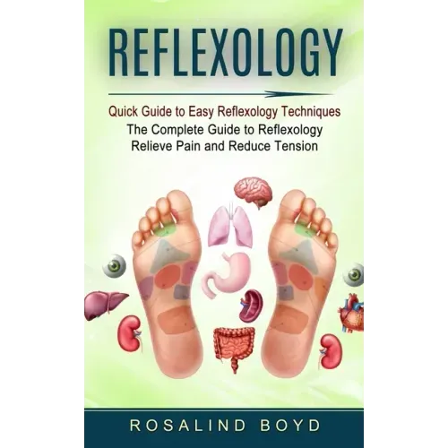 Reflexology: Quick Guide to Easy Reflexology Techniques (The Complete Guide to Reflexology Relieve Pain and Reduce Tension)