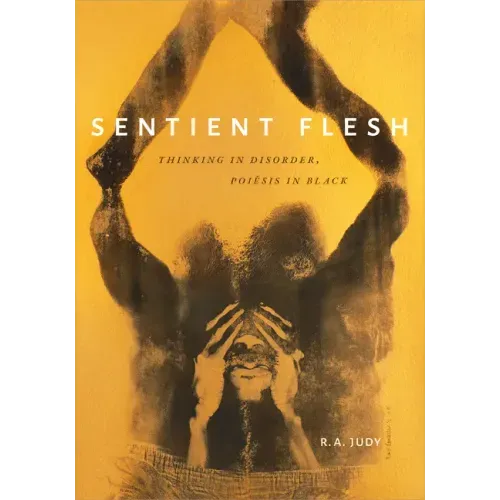 Sentient Flesh: Thinking in Disorder, Poiesis in Black