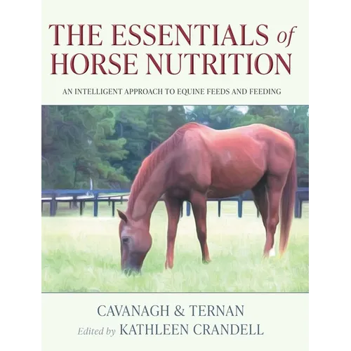 The Essentials of Horse Nutrition: An Intelligent Approach to Equine Feeds and Feeding