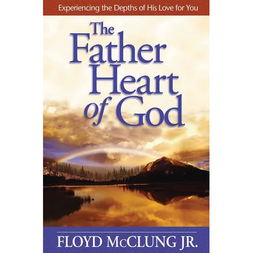 The Father Heart of God: Experiencing the Depths of His Love for You