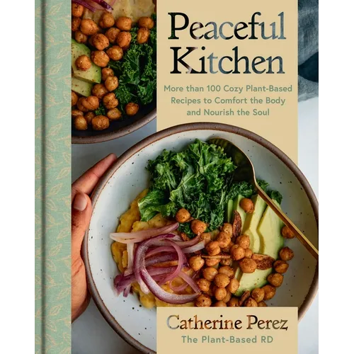 Peaceful Kitchen: More Than 100 Cozy Plant-Based Recipes to Comfort the Body and Nourish the Soul