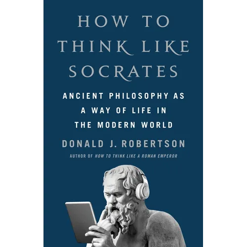 How to Think Like Socrates: Ancient Philosophy as a Way of Life in the Modern World