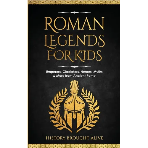 Roman Legends For Kids: Emperors, Gladiators, Heroes, Myths & More from Ancient Rome