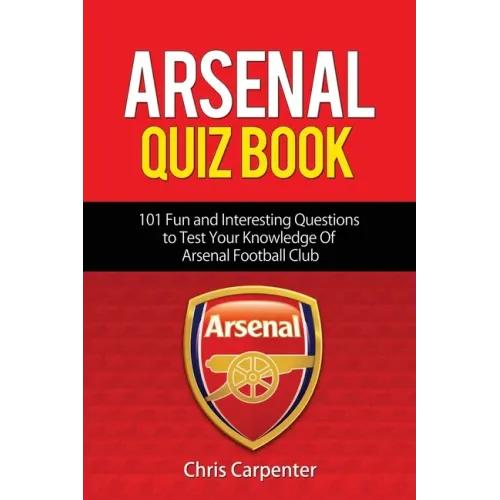 Arsenal Quiz Book: 101 Questions That Will Test Your Knowledge of the Gunners.