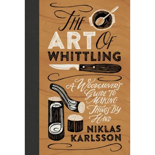 The Art of Whittling: A Woodcarver's Guide to Making Things by Hand