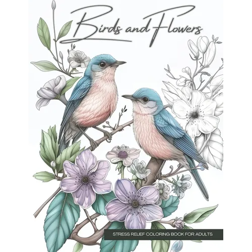 Birds and Flowers, a Wildlife Coloring Book Activity for Teens, Adults, and Seniors: Stress Relief Art Therapy with Easy, Cute Animals and Nature-Insp