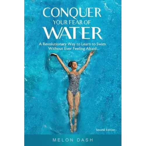 Conquer Your Fear of Water: A Revolutionary Way to Learn to Swim Without Ever Feeling Afraid