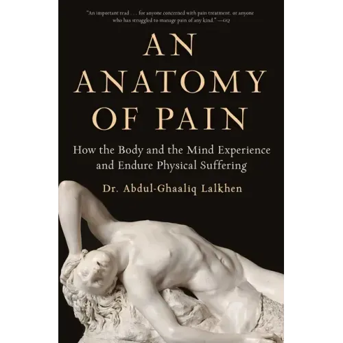 An Anatomy of Pain: How the Body and the Mind Experience and Endure Physical Suffering