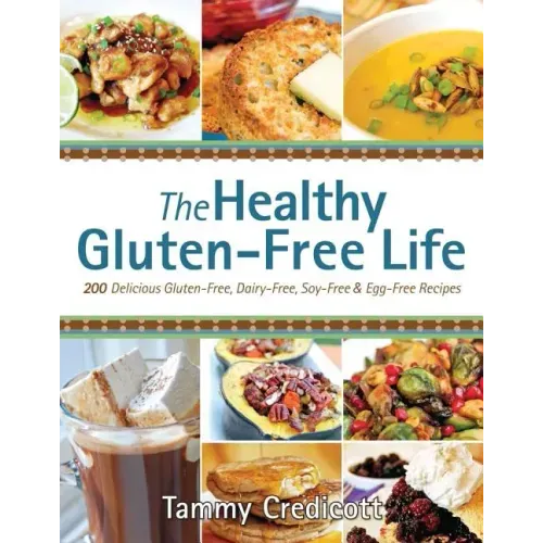 The Healthy Gluten-Free Life: 200 Delicious Gluten-Free, Dairy-Free, Soy-Free & Egg-Free Recipes