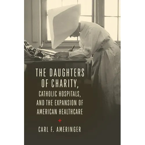 The Daughters of Charity, Catholic Hospitals, and the Expansion of American Healthcare