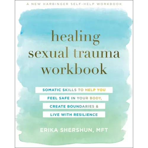 Healing Sexual Trauma Workbook: Somatic Skills to Help You Feel Safe in Your Body, Create Boundaries, and Live with Resilience