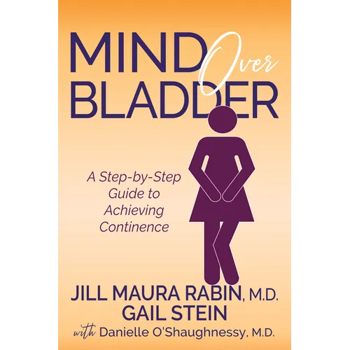 Mind Over Bladder: A Step-By-Step Guide to Achieving Continence