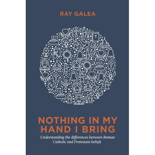 Nothing in My Hand I Bring: Understanding the differences between Roman Catholic and Protestant beliefs
