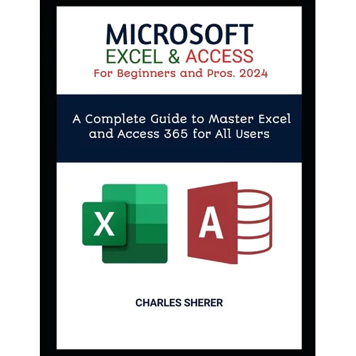 MICROSOFT EXCEL & ACCESS For Beginners and Pros. 2024: A Complete Guide to Master Excel and Access 365 for All Users