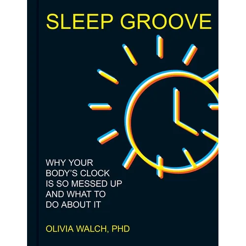 Sleep Groove: Why Your Body's Clock Is So Messed Up and What to Do about It