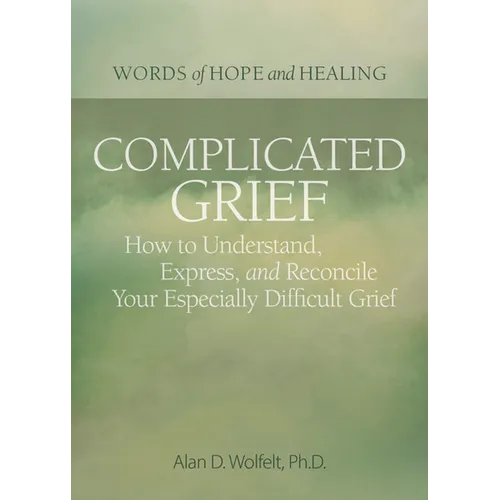 Complicated Grief:: How to Understand, Express, and Reconcile Your Especially Difficult Grief