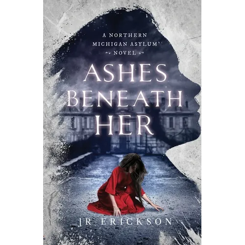 Ashes Beneath Her: A Northern Michigan Asylum Novel